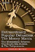 Extraordinary Popular Delusions, the Money Mania: The Mississippi Scheme, the South-Sea Bubble, & the Tulipomania
