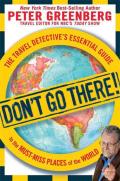 Dont Go There The Travel Detectives Essential Guide to the Must Miss Places of the World