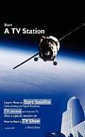 Start a TV Station: Learn How to Start Satellite, Cable, Analog and Digital Broadcast TV Channel, and Internet TV. Also a Special Section