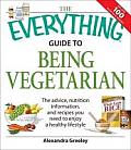 Everything Guide to Being Vegetarian The Advice Nutrition Information & Recipes You Need to Enjoy a Healthy Lifestyle