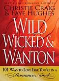 Wild Wicked & Wanton 101 Ways to Love Like Youare in a Romance Novel