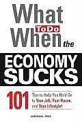What to Do When the Economy Sucks 101 Tips to Help You Hold on to Your Job Your House & Your Lifestyle
