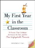 My First Year in the Classroom: 50 Stories That Celebrate the Good, the Bad, and the Most Unforgettable Moments