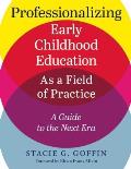 Professionalizing Early Childhood Education as a Field of Practice: A Guide to the Next Era