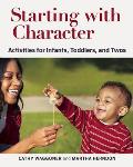 Starting with Character: Activities for Infants, Toddlers, and Twos