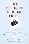 How Patients Should Think 10 Questions on How to Make Better Decisions about Drugs Tests & Treatment