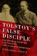 Tolstoys False Disciple The Untold Story of Leo Tolstoy & Vladimir Chertkov