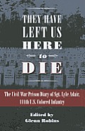 They Have Left Us Here to Die: The Civil War Prison Diary of Sgt. Lyle G. Adair, 111th U.S Colored Infantry