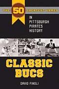 Classic Bucs: The 50 Greatest Games in Pittsburgh Pirates History