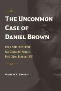 Uncommon Case of Daniel Brown How a White Police Officer Was Convicted of Killing a Black Citizen Baltimore 1875