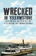 Wrecked in Yellowstone: Greed, Obsession and the Untold Story of Yellowstone's Most Infamous Shipwreck