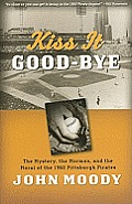 Kiss It Good Bye The Mystery the Mormon & the Moral of the 1960 Pittsburgh Pirates
