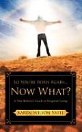 So You're Born Again...Now What? A New Believer's Guide to Kingdom Living