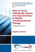 How to Coach Individuals Teams & Organizations to Master Transformational Change