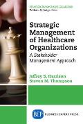 Strategic Management of Healthcare Organizations: A Stakeholder Management Approach