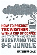 How to Predict the Weather with a Cup of Coffee & Other Techniques for Surviving the 9 To 5 Jungle