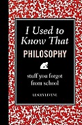I Used to Know That Philosophy Stuff You Forgot from School