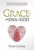 Grace: The DNA of God: What the Bible Says About Grace and Its Life-Transforming Power