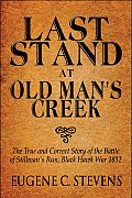 Last Stand at Old Man's Creek: The True and Correct Story of the Battle of Stillman's Run, Black Hawk War 1832