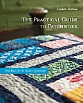 Practical Guide to Patchwork New Basics for the Modern Quiltmaker