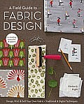 Field Guide to Fabric Design Design Print & Sell Your Own Fabric Traditional & Digital Techniques For Quilting Home Dec & Apparel