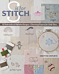 S Is for Stitch 52 Embroidered Alphabet Designs & Charming Projects For Little Ones