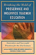 Breaking the Mold of Preservice and Inservice Teacher Education: Innovative and Successful Practices for the Twenty-First Century