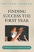Finding Success the First Year: A Survivor's Guide for New Teachers