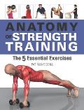 Anatomy of Strength Training The Five Essential Exercises
