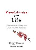 Revolutionize Your Life: A Simple Guide to Help You Create Wealth & Happiness
