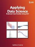 Applying Data Science: Business Case Studies Using SAS