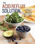 The Acid Reflux Solution: A Cookbook and Lifestyle Guide for Healing Heartburn Naturally