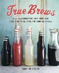 True Brews How to Craft Fermented Cider Beer Wine Sake Soda Kefir & Kombucha at Home