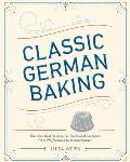 Classic German Baking The Very Best Recipes for Traditional Favorites from Pfeffernusse to Streuselkuchen