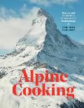 Alpine Cooking Recipes & Stories from Europes Grand Mountaintops