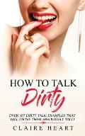 How To Talk Dirty: Over 107 Dirty Talk Examples That Will Drive Them Absolutely Wild
