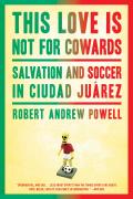 This Love Is Not For Cowards Salvation & Soccer in Ciudad Juarez