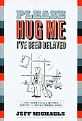 Please Hug Me Ive Been Delayed The Only Guide Youll Ever Need to Survive the Not So Friendly Skies