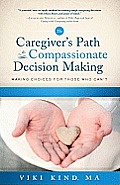 Caregivers Path to Compassionate Decision Making Making Choices for Those Who Cant