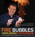 Fire Bubbles & Exploding Toothpaste More Unforgettable Experiments that Make Science Fun