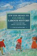 On the Road to Global Labour History: A Festschrift for Marcel Van Der Linden