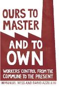 Ours to Master & to Own Workers Control from the Commune to the Present