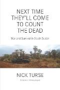 Next Time Theyll Come to Count the Dead War & Survival in South Sudan