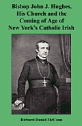 Bishop John J. Hughes, His Church and the Coming of Age of New York's Catholic Irish