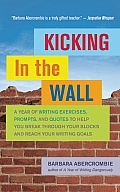 Kicking in the Wall A Year of Writing Exercises Prompts & Quotes to Help You Break Through Your Blocks & Reach Your Writing Goals