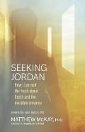 Seeking Jordan How I Learned the Truth about Death & the Invisible Universe