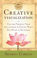 Creative Visualization Use the Power of Your Imagination to Create What You Want in Life