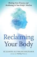 Reclaiming Your Body How Your Bodys Wisdom Can Help You Heal from Trauma