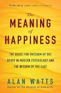 Meaning of Happiness The Quest for Freedom of the Spirit in Modern Psychology & the Wisdom of the East