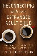 Reconnecting with Your Estranged Adult Child Practical Tips & Tools to Heal Your Relationship